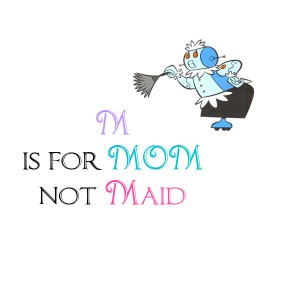 M is for Mom not Maid